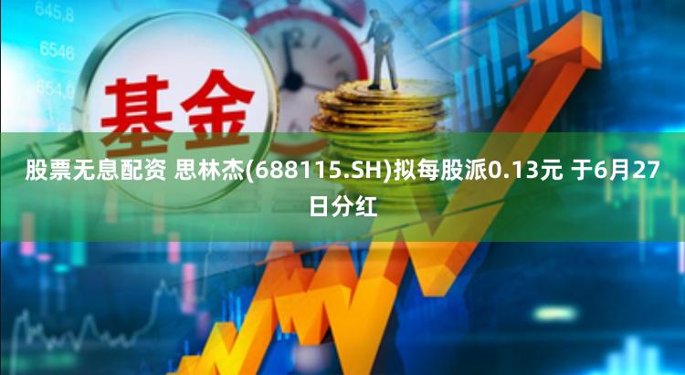 股票无息配资 思林杰(688115.SH)拟每股派0.13元 于6月27日分红