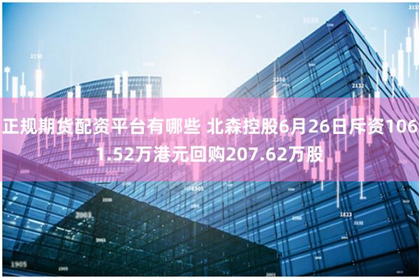 正规期货配资平台有哪些 北森控股6月26日斥资1061.52万港元回购207.62万股