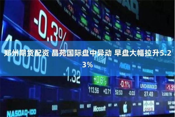 郑州期货配资 晶苑国际盘中异动 早盘大幅拉升5.23%