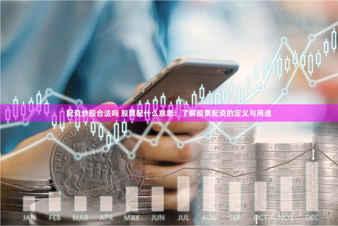 配资炒股合法吗 股票配什么意思：了解股票配资的定义与用途