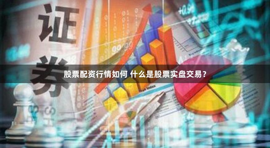 股票配资行情如何 什么是股票实盘交易？