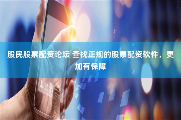 股民股票配资论坛 查找正规的股票配资软件，更加有保障