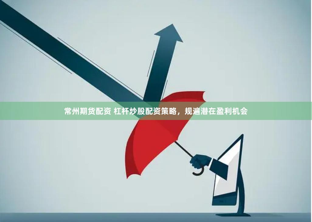 常州期货配资 杠杆炒股配资策略，规遍潜在盈利机会