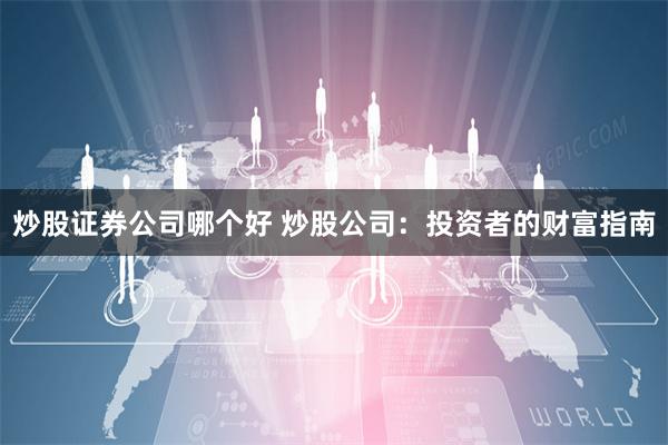 炒股证券公司哪个好 炒股公司：投资者的财富指南