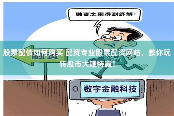 股票配债如何购买 配资专业股票配资网站，教你玩转股市大赚特赢！