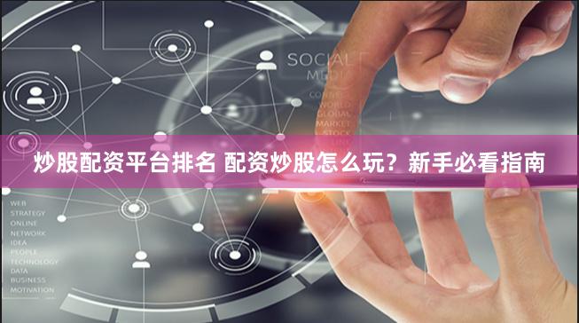 炒股配资平台排名 配资炒股怎么玩？新手必看指南