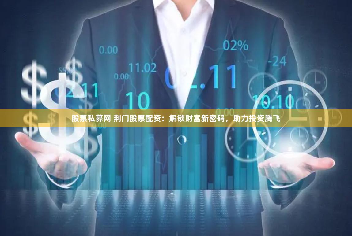 股票私募网 荆门股票配资：解锁财富新密码，助力投资腾飞