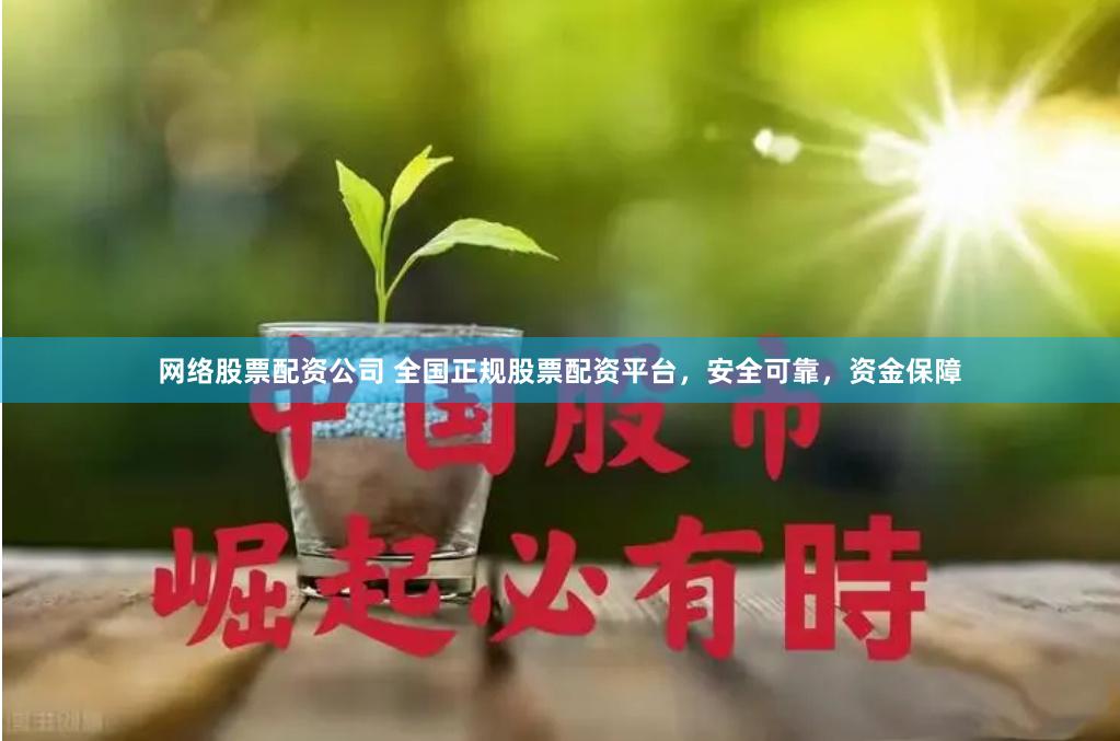 网络股票配资公司 全国正规股票配资平台，安全可靠，资金保障