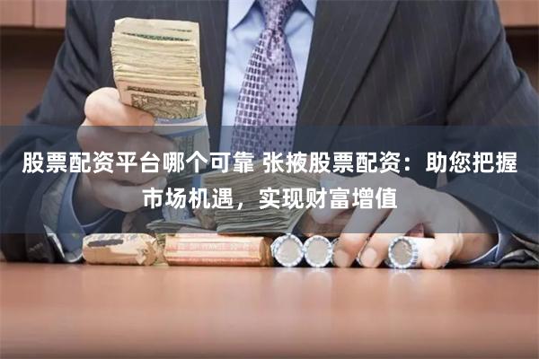 股票配资平台哪个可靠 张掖股票配资：助您把握市场机遇，实现财富增值