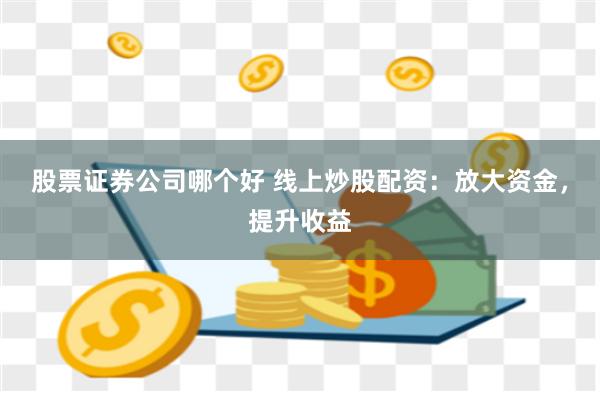 股票证券公司哪个好 线上炒股配资：放大资金，提升收益