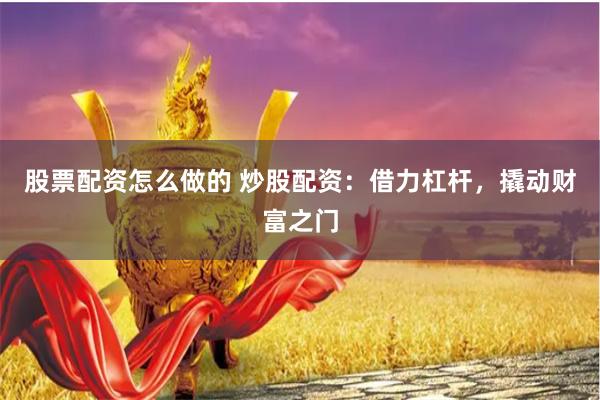 股票配资怎么做的 炒股配资：借力杠杆，撬动财富之门