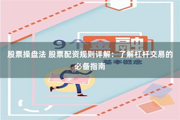 股票操盘法 股票配资规则详解：了解杠杆交易的必备指南