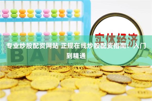 专业炒股配资网站 正规在线炒股配资指南：入门到精通