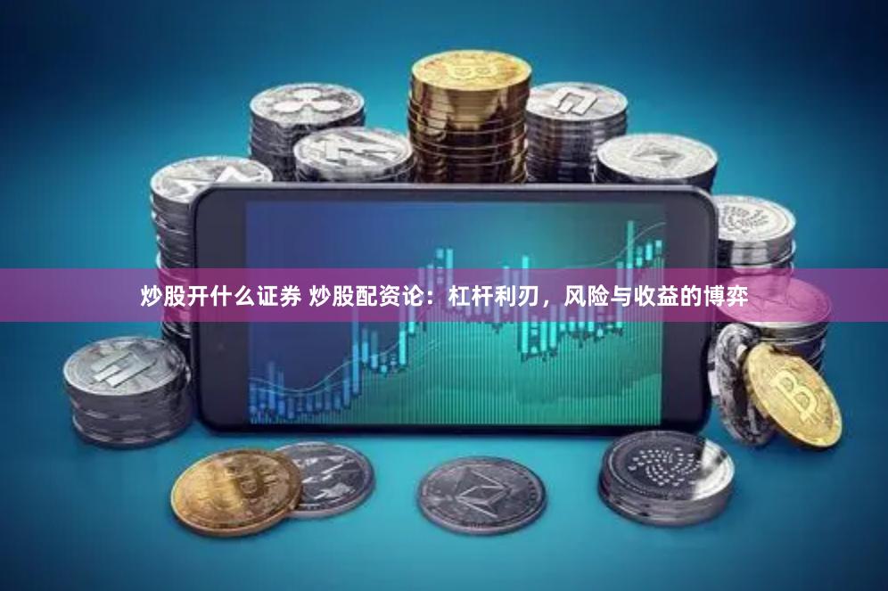 炒股开什么证券 炒股配资论：杠杆利刃，风险与收益的博弈