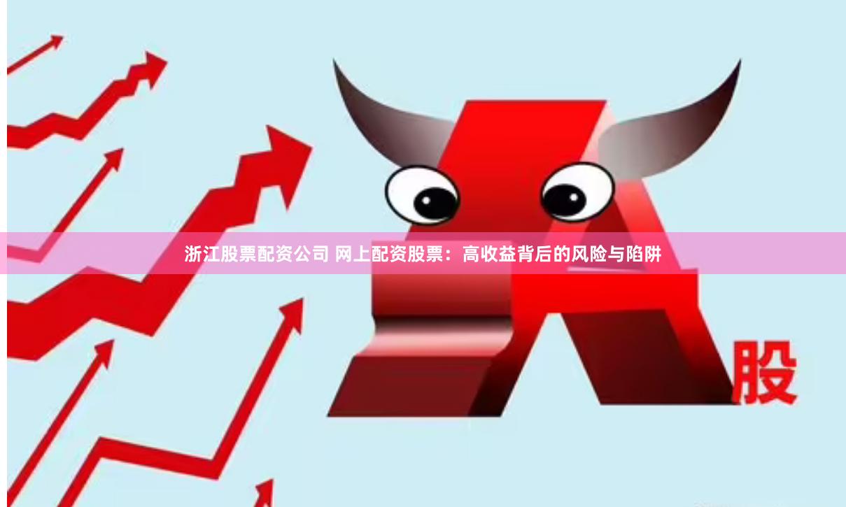 浙江股票配资公司 网上配资股票：高收益背后的风险与陷阱