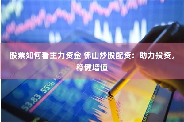 股票如何看主力资金 佛山炒股配资：助力投资，稳健增值
