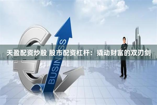 天盈配资炒股 股市配资杠杆：撬动财富的双刃剑