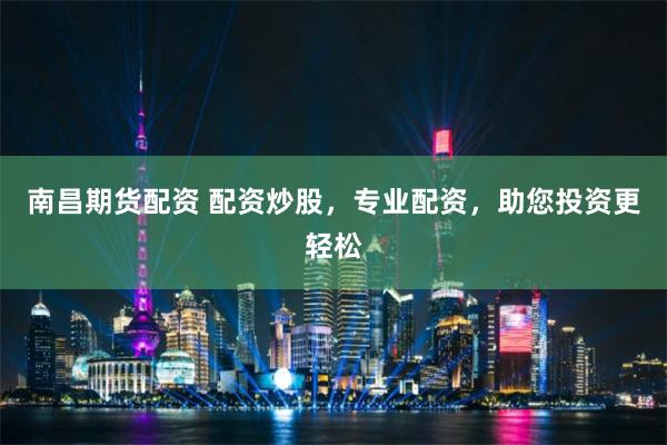 南昌期货配资 配资炒股，专业配资，助您投资更轻松