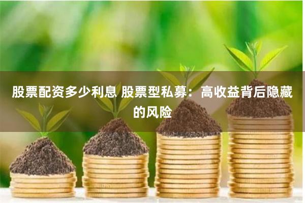 股票配资多少利息 股票型私募：高收益背后隐藏的风险