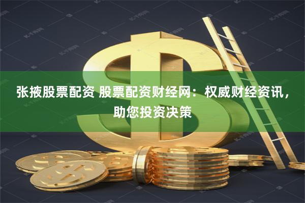 张掖股票配资 股票配资财经网：权威财经资讯，助您投资决策