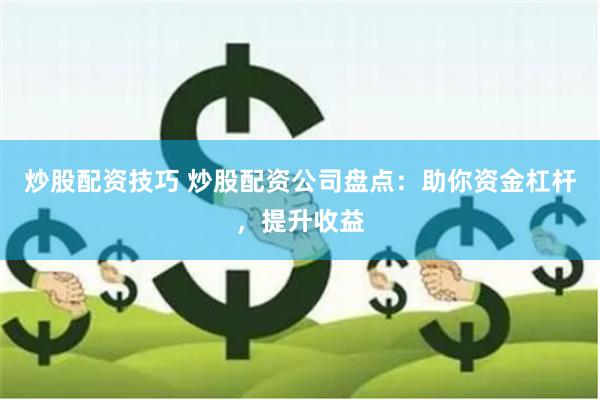 炒股配资技巧 炒股配资公司盘点：助你资金杠杆，提升收益