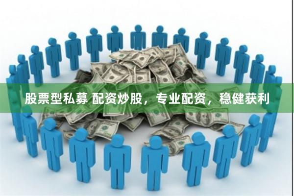 股票型私募 配资炒股，专业配资，稳健获利