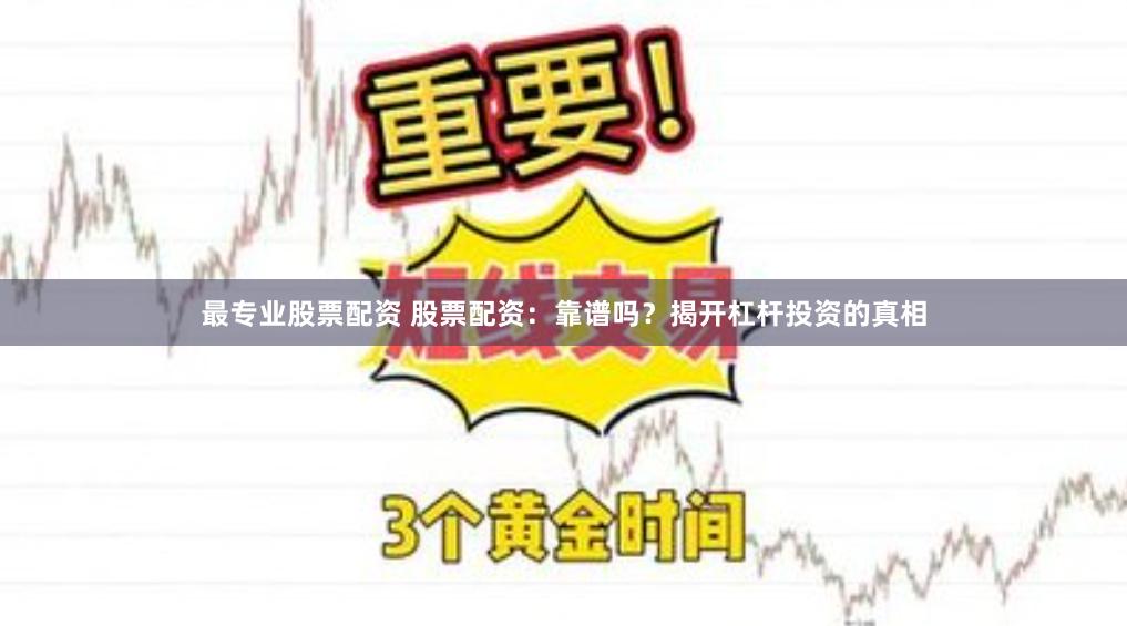 最专业股票配资 股票配资：靠谱吗？揭开杠杆投资的真相