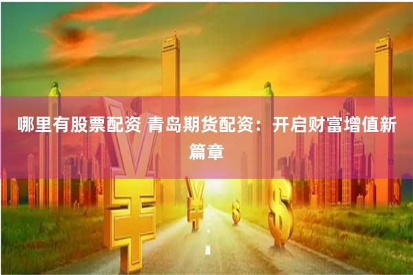 哪里有股票配资 青岛期货配资：开启财富增值新篇章