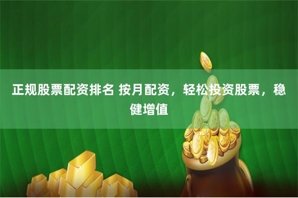 正规股票配资排名 按月配资，轻松投资股票，稳健增值