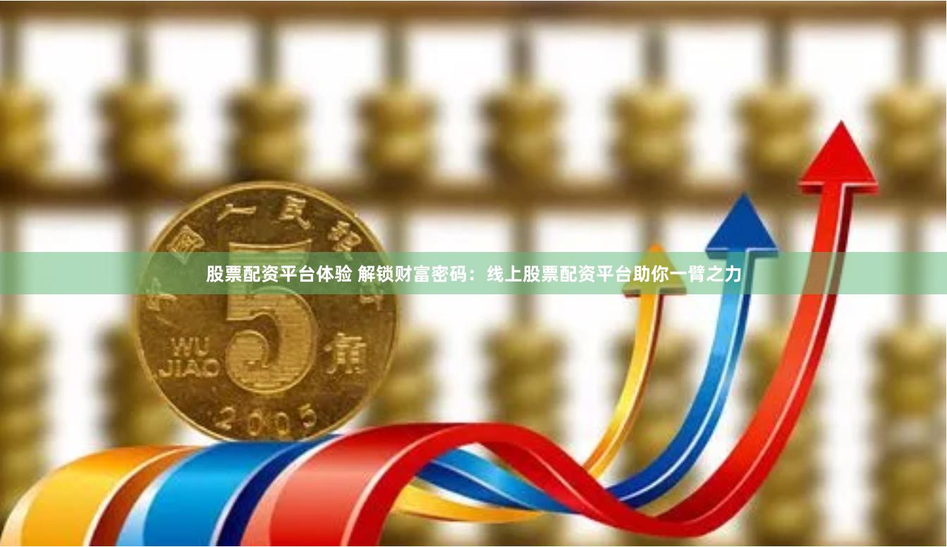 股票配资平台体验 解锁财富密码：线上股票配资平台助你一臂之力