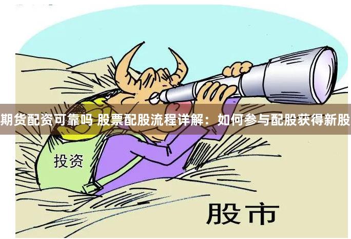期货配资可靠吗 股票配股流程详解：如何参与配股获得新股