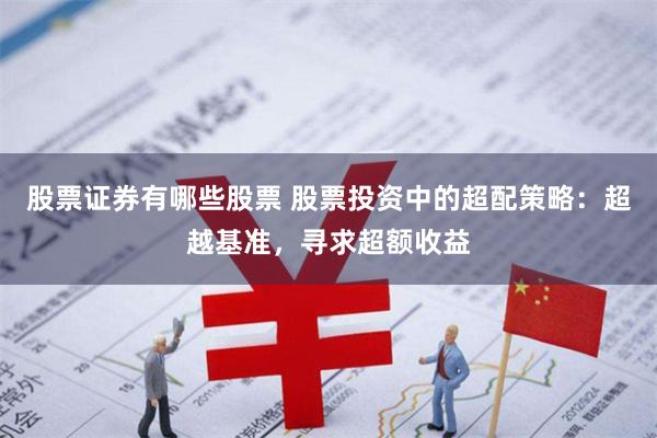 股票证券有哪些股票 股票投资中的超配策略：超越基准，寻求超额收益