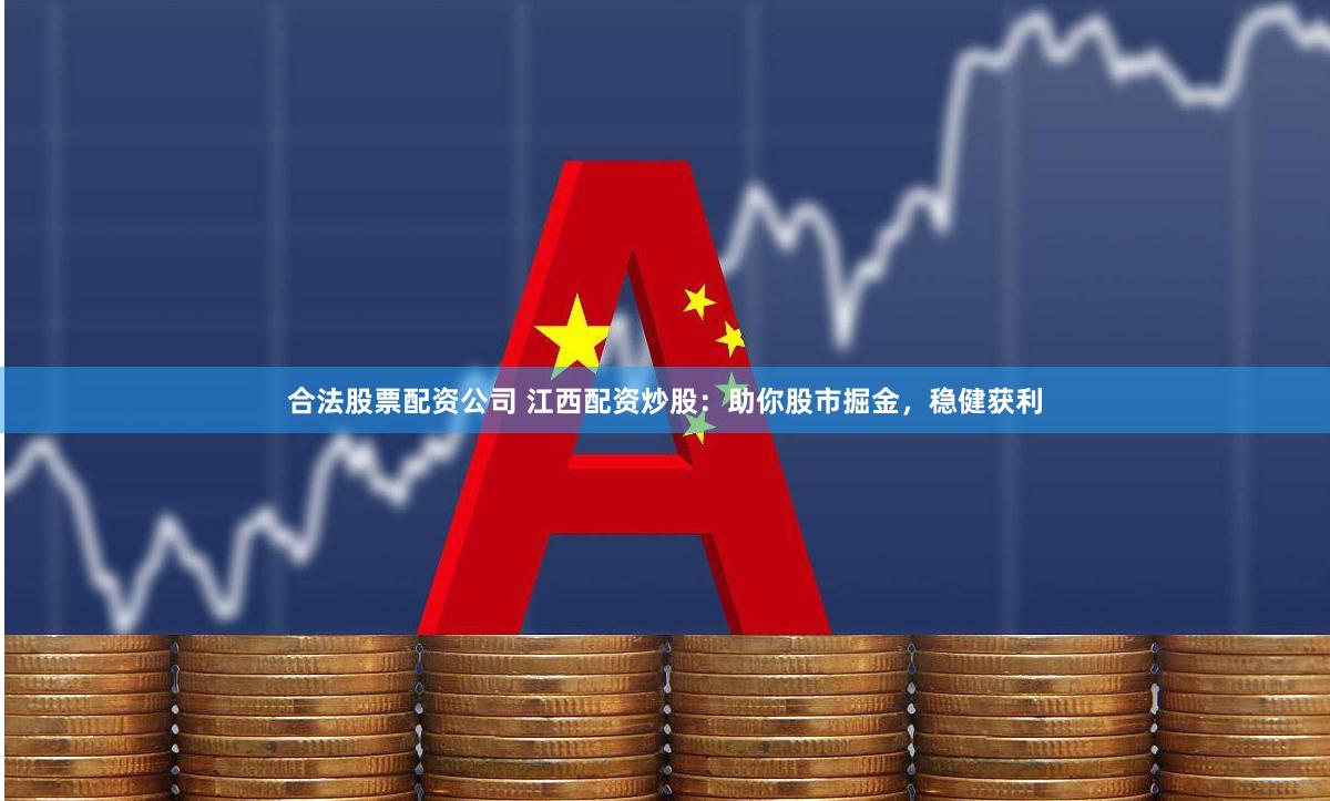 合法股票配资公司 江西配资炒股：助你股市掘金，稳健获利