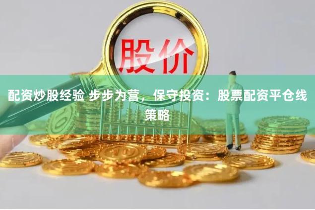 配资炒股经验 步步为营，保守投资：股票配资平仓线策略
