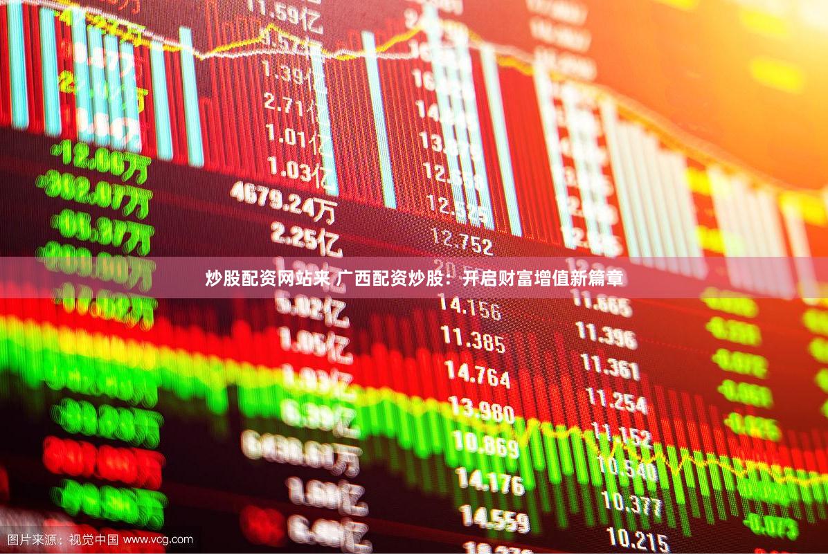 炒股配资网站来 广西配资炒股：开启财富增值新篇章