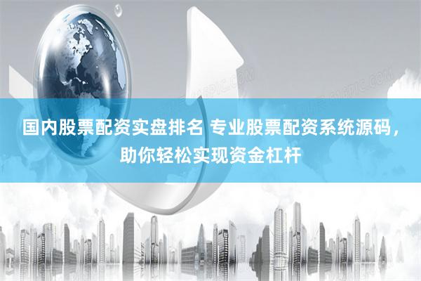 国内股票配资实盘排名 专业股票配资系统源码，助你轻松实现资金杠杆