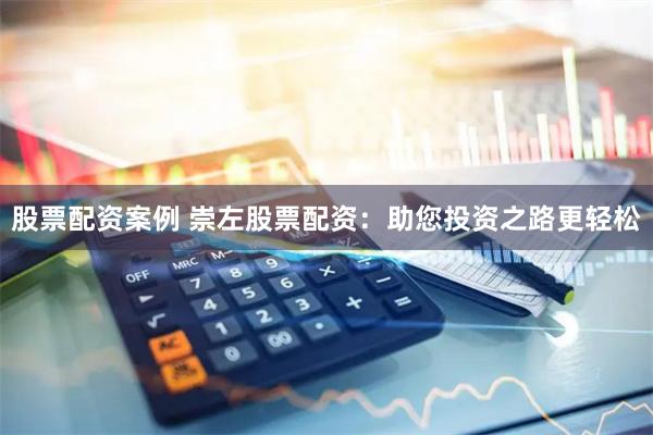 股票配资案例 崇左股票配资:助您投资之路更轻松