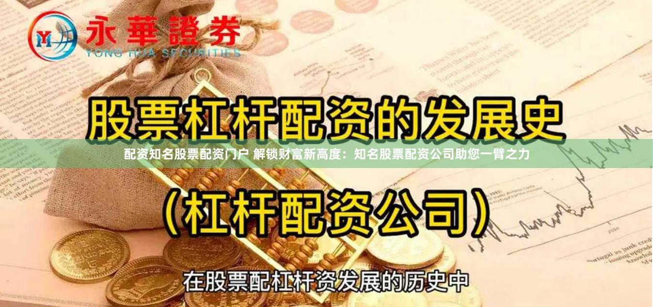配资知名股票配资门户 解锁财富新高度：知名股票配资公司助您一臂之力