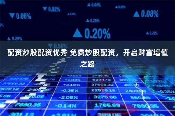 配资炒股配资优秀 免费炒股配资，开启财富增值之路