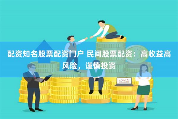 配资知名股票配资门户 民间股票配资：高收益高风险，谨慎投资