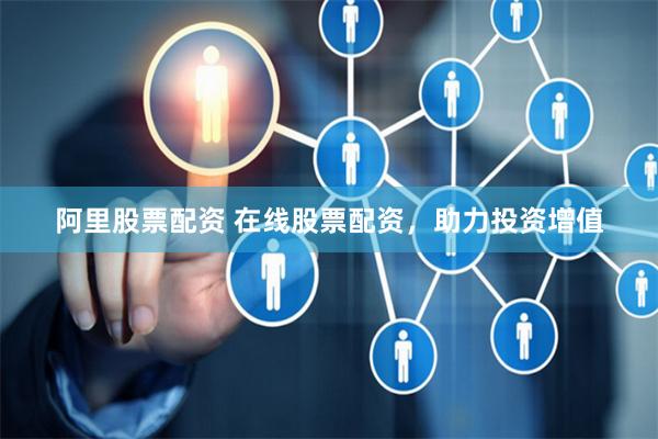 阿里股票配资 在线股票配资，助力投资增值