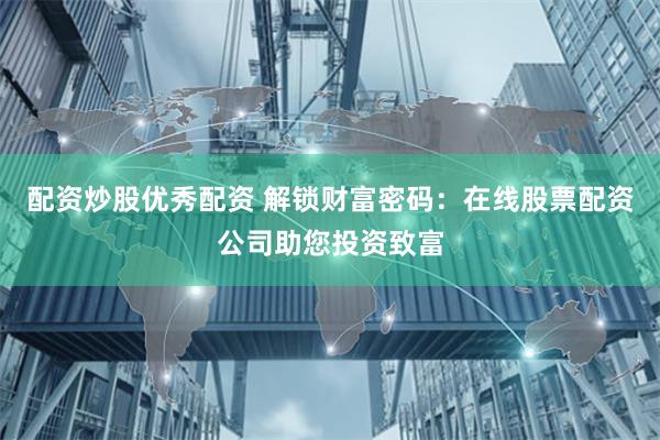 配资炒股优秀配资 解锁财富密码：在线股票配资公司助您投资致富