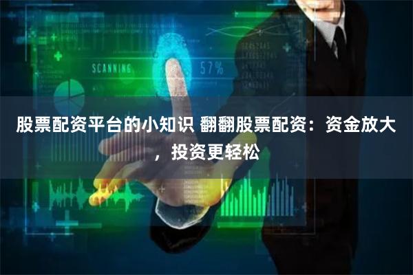股票配资平台的小知识 翻翻股票配资:资金放大,投资更轻松