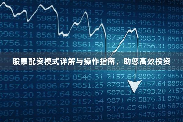 股票配资模式详解与操作指南，助您高效投资