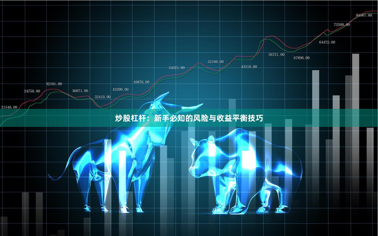 炒股杠杆：新手必知的风险与收益平衡技巧