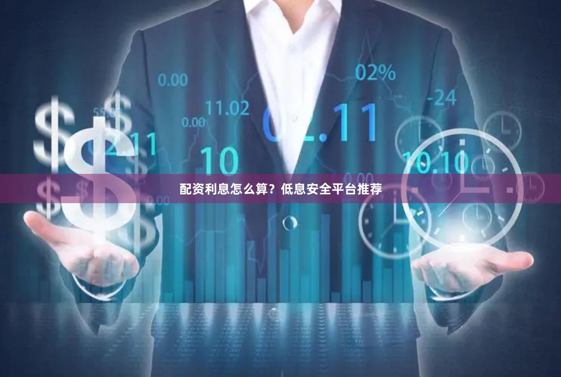 配资利息怎么算？低息安全平台推荐