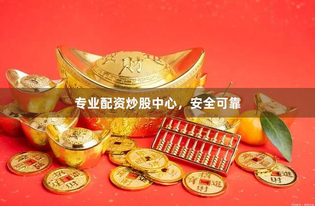 专业配资炒股中心，安全可靠